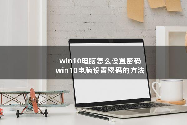 win10电脑怎么设置密码(win10电脑设置密码的方法)